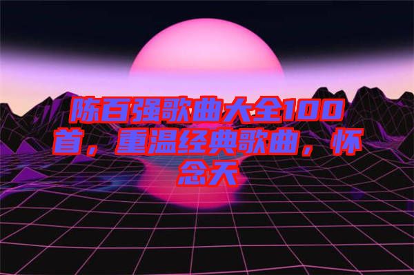 陳百強歌曲大全100首，重溫經(jīng)典歌曲，懷念天
